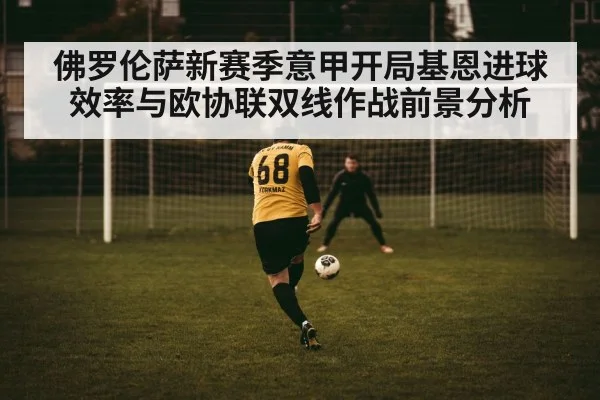 佛罗伦萨新赛季意甲开局基恩进球效率与欧协联双线作战前景分析(pg)